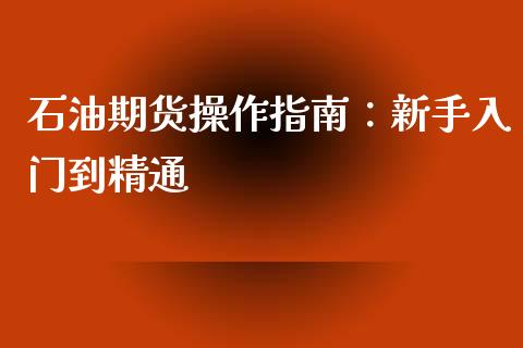 石油期货操作指南：新手入门到精通_https://wap.lcpcjs.com_股港行情_第1张