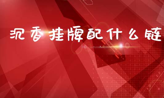 沉香挂牌配什么链_https://wap.lcpcjs.com_全球经济_第1张