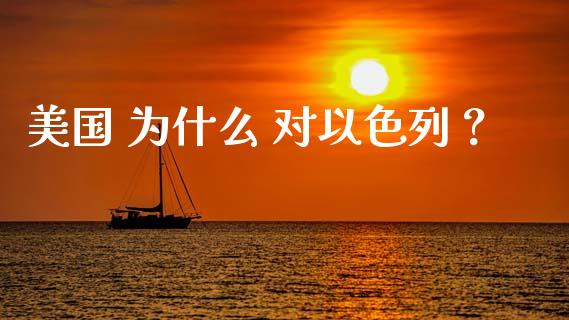 美国 为什么 对以色列？_https://wap.lcpcjs.com_股港行情_第1张