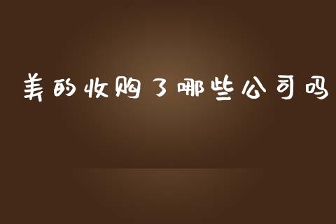 美的收购了哪些公司吗_https://wap.lcpcjs.com_美股行情_第1张
