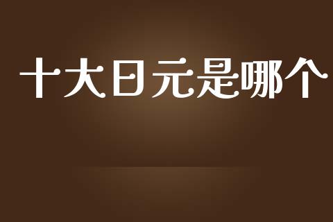 十大日元是哪个_https://wap.lcpcjs.com_外汇市场_第1张