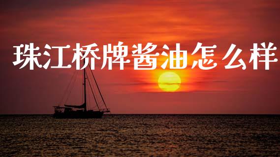 珠江桥牌酱油怎么样_https://wap.lcpcjs.com_股港行情_第1张