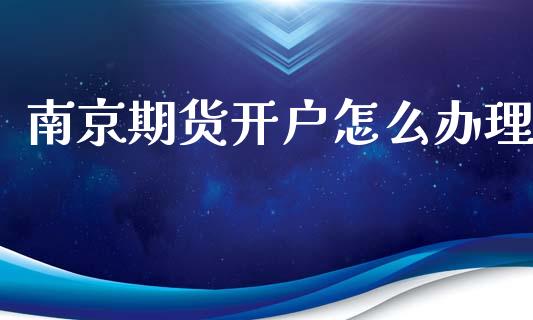 南京期货开户怎么办理_https://wap.lcpcjs.com_外汇市场_第1张