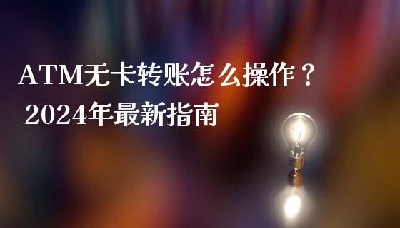 ATM无卡转账怎么操作？ 2024年最新指南_https://wap.lcpcjs.com_股港行情_第1张