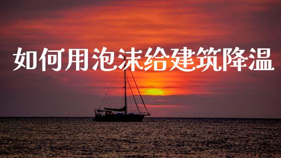 如何用泡沫给建筑降温_https://wap.lcpcjs.com_外汇市场_第1张