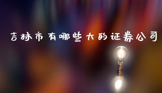 吉林市有哪些大的证券公司_https://wap.lcpcjs.com_股港行情_第1张