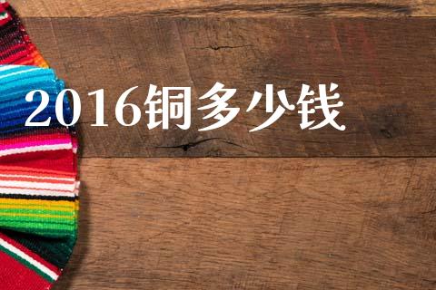 2016铜多少钱_https://wap.lcpcjs.com_外汇市场_第1张