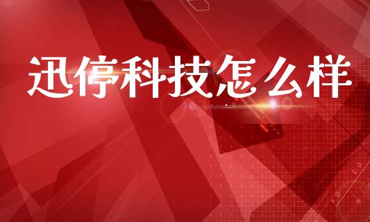 迅停科技怎么样_https://wap.lcpcjs.com_外汇市场_第1张