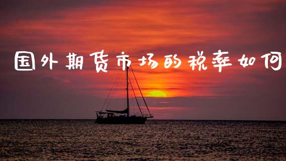 国外期货市场的税率如何_https://wap.lcpcjs.com_外汇市场_第1张
