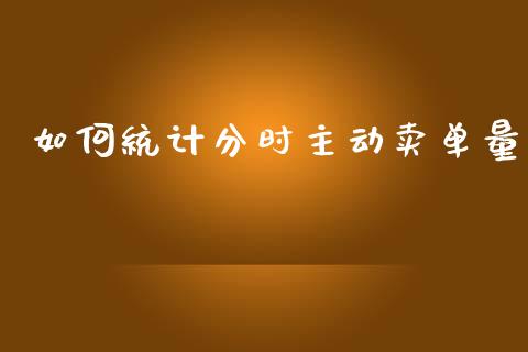 如何统计分时主动卖单量_https://wap.lcpcjs.com_全球经济_第1张