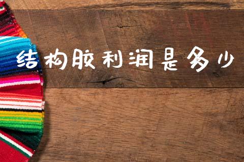 结构胶利润是多少_https://wap.lcpcjs.com_外汇市场_第1张