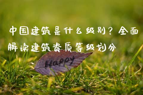 中国建筑是什么级别？全面解读建筑资质等级划分_https://wap.lcpcjs.com_股港行情_第1张