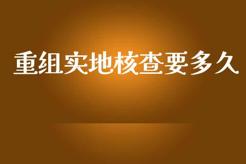 重组实地核查要多久_https://wap.lcpcjs.com_外汇市场_第1张