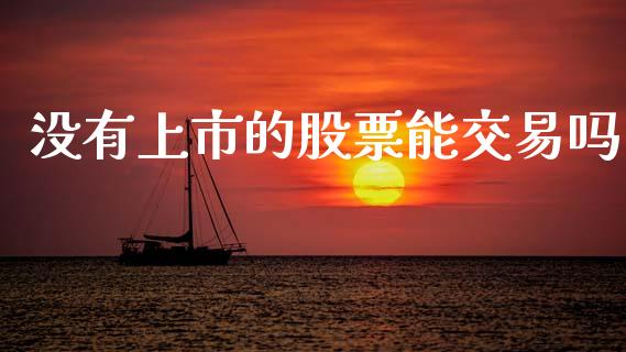 没有上市的股票能交易吗_https://wap.lcpcjs.com_全球经济_第1张