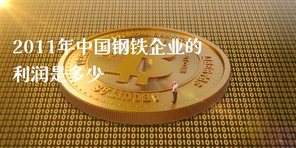 2011年中国钢铁企业的利润是多少_https://wap.lcpcjs.com_股港行情_第1张