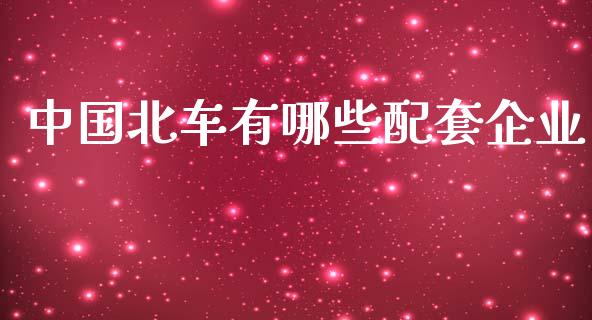 中国北车有哪些配套企业_https://wap.lcpcjs.com_美股行情_第1张