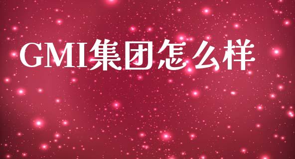 GMI集团怎么样_https://wap.lcpcjs.com_股港行情_第1张