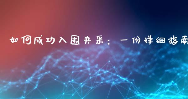 如何成功入围央采：一份详细指南_https://wap.lcpcjs.com_全球经济_第1张