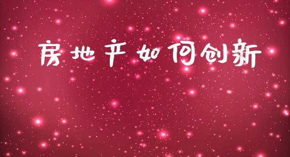房地产如何创新_https://wap.lcpcjs.com_美股行情_第1张