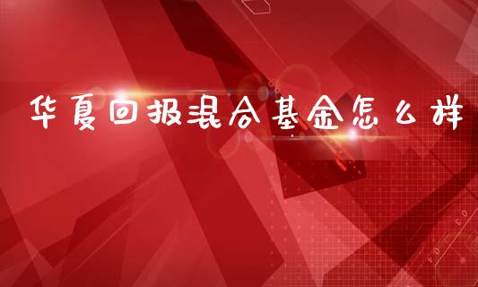 华夏回报混合基金怎么样_https://wap.lcpcjs.com_股港行情_第1张