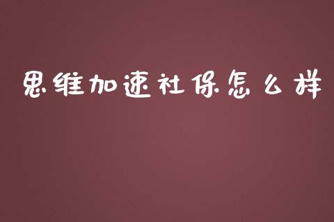 思维加速社保怎么样_https://wap.lcpcjs.com_美股行情_第1张