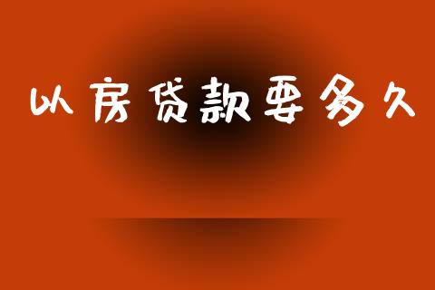 以房贷款要多久_https://wap.lcpcjs.com_股港行情_第1张