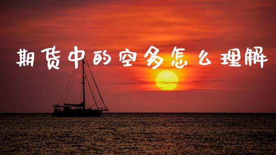 期货中的空多怎么理解_https://wap.lcpcjs.com_全球经济_第1张