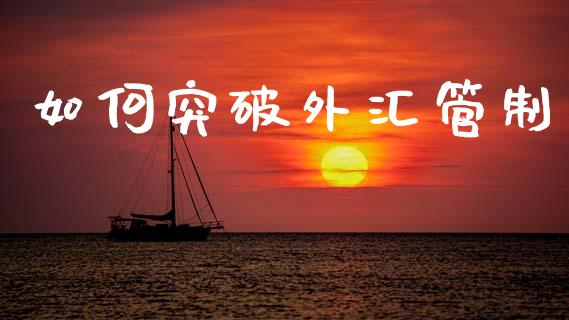 如何突破外汇管制_https://wap.lcpcjs.com_股港行情_第1张