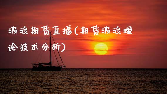 波浪期货直播(期货波浪理论技术分析)_股港行情_第1张_全球经济_美股行情_外汇市场_股港行情 波浪期货直播(期货波浪理论技术分析)_https://wap.lcpcjs.com_股港行情_第1张