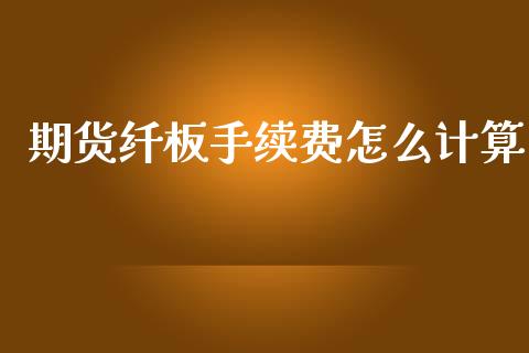 期货纤板手续费怎么计算_https://wap.lcpcjs.com_全球经济_第1张