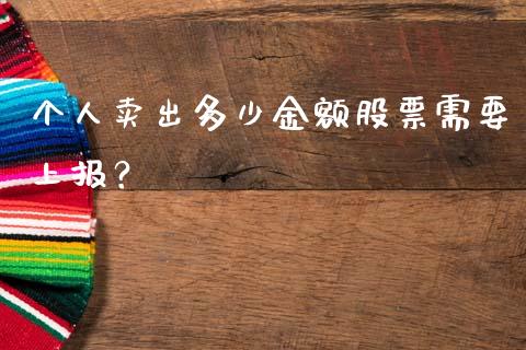 个人卖出多少金额股票需要上报？_https://wap.lcpcjs.com_美股行情_第1张