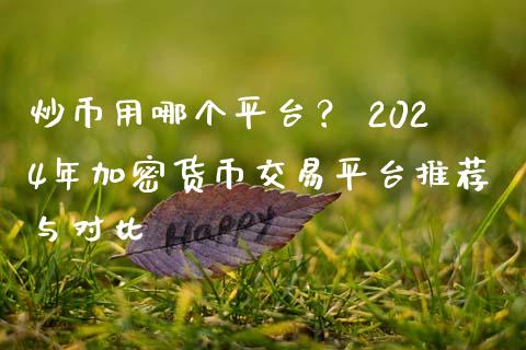 炒币用哪个平台？ 2024年加密货币交易平台推荐与对比_https://wap.lcpcjs.com_全球经济_第1张