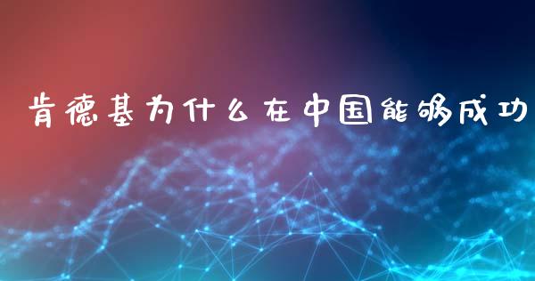 肯德基为什么在中国能够成功_https://wap.lcpcjs.com_外汇市场_第1张