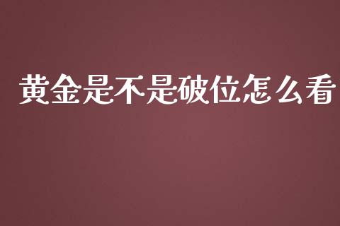 黄金是不是破位怎么看_https://wap.lcpcjs.com_股港行情_第1张