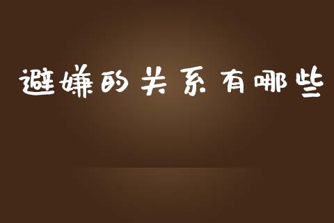 避嫌的关系有哪些_https://wap.lcpcjs.com_全球经济_第1张