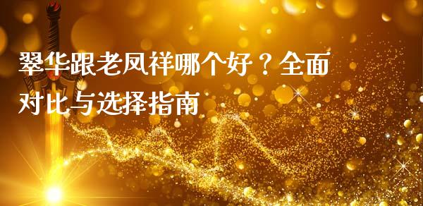 翠华跟老凤祥哪个好？全面对比与选择指南_https://wap.lcpcjs.com_股港行情_第1张