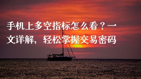 手机上多空指标怎么看？一文详解，轻松掌握交易密码_https://wap.lcpcjs.com_美股行情_第1张