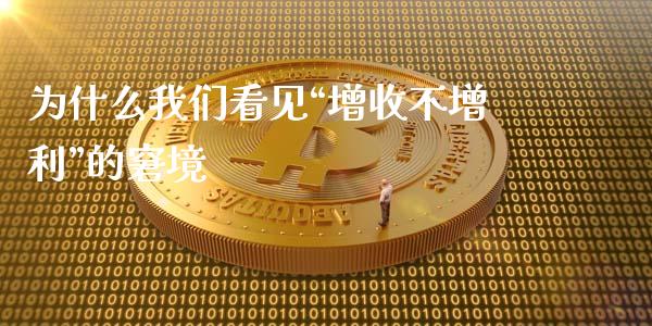 为什么我们看见“增收不增利”的窘境_https://wap.lcpcjs.com_股港行情_第1张