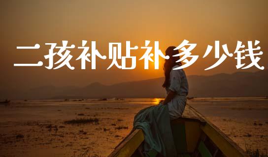 二孩补贴补多少钱_https://wap.lcpcjs.com_外汇市场_第1张
