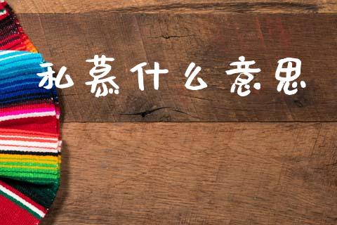 私慕什么意思_https://wap.lcpcjs.com_外汇市场_第1张