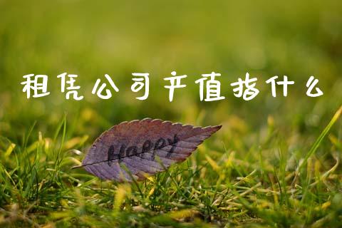 租凭公司产值指什么_https://wap.lcpcjs.com_全球经济_第1张