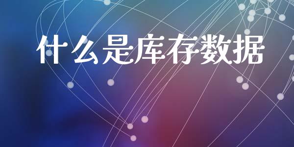 什么是库存数据_美股行情_第1张_全球经济_美股行情_外汇市场_股港行情 什么是库存数据_https://wap.lcpcjs.com_美股行情_第1张