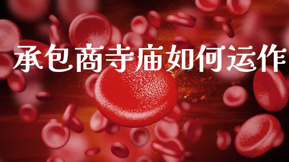 承包商寺庙如何运作_https://wap.lcpcjs.com_全球经济_第1张