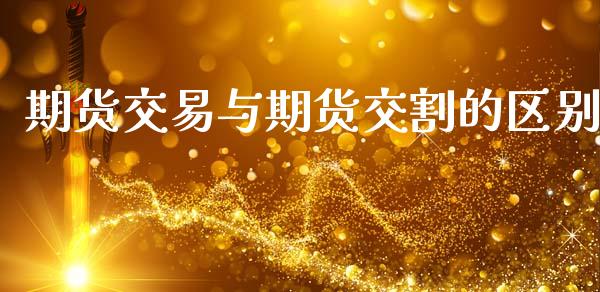 期货交易与期货交割的区别_https://wap.lcpcjs.com_股港行情_第1张