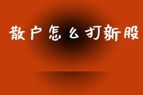 散户怎么打新股_https://wap.lcpcjs.com_股港行情_第1张