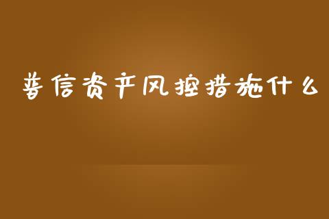普信资产风控措施什么_https://wap.lcpcjs.com_全球经济_第1张