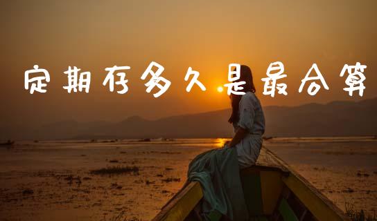 定期存多久是最合算_https://wap.lcpcjs.com_全球经济_第1张