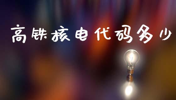 高铁核电代码多少_https://wap.lcpcjs.com_全球经济_第1张