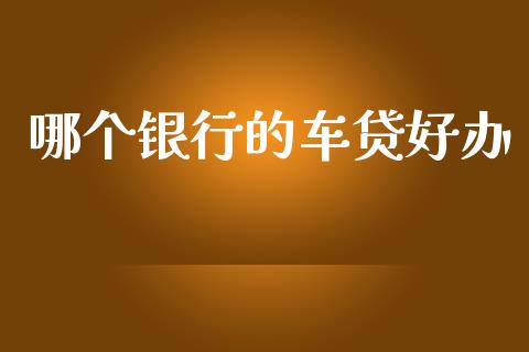 哪个银行的车贷好办_https://wap.lcpcjs.com_全球经济_第1张