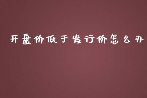 开盘价低于发行价怎么办_https://wap.lcpcjs.com_外汇市场_第1张